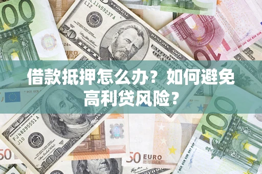 济南借款抵押怎么办？如何避免高利贷风险？