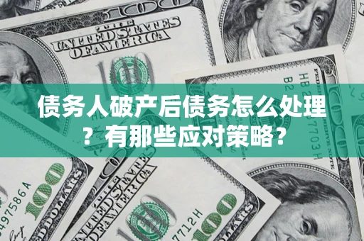 济南债务人破产后债务怎么处理？有那些应对策略？