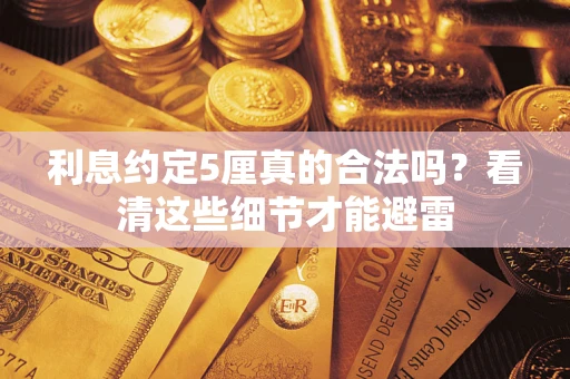 济南利息约定5厘真的合法吗？看清这些细节才能避雷