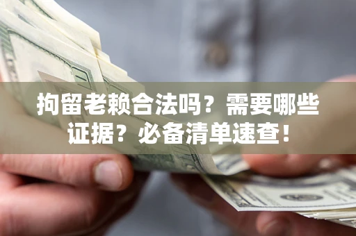 济南拘留老赖合法吗？需要哪些证据？必备清单速查！