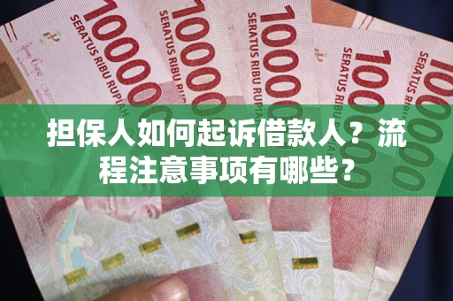 济南担保人如何起诉借款人？流程注意事项有哪些？