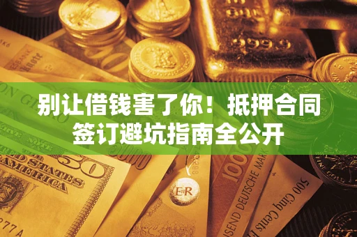 济南别让借钱害了你！抵押合同签订避坑指南全公开