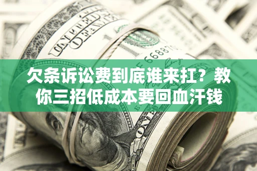 济南欠条诉讼费到底谁来扛？教你三招低成本要回血汗钱