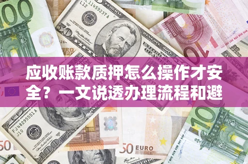 济南应收账款质押怎么操作才安全？一文说透办理流程和避险绝招